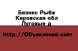 Бизнес Рыба. Кировская обл.,Луговые д.